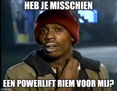 Meme over het altijd nodig hebben van je powerlift riem